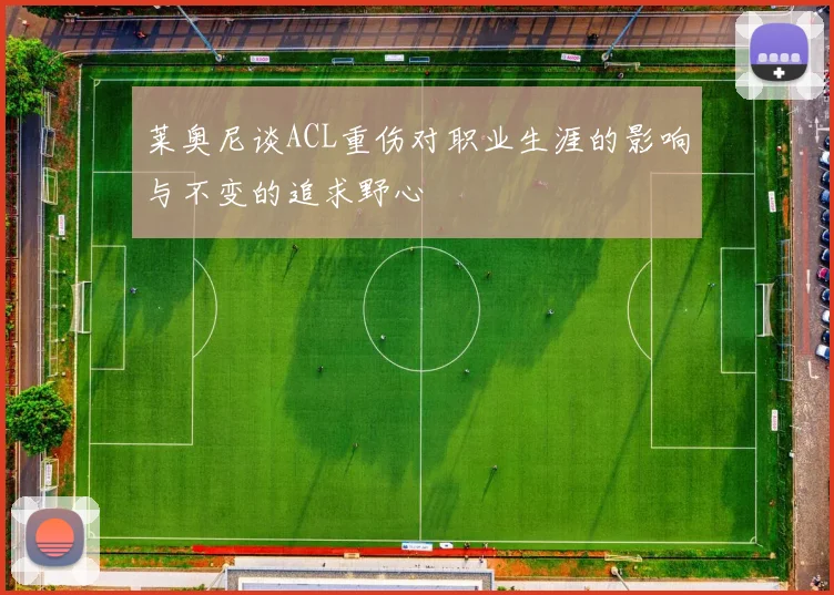 莱奥尼谈ACL重伤对职业生涯的影响与不变的追求野心