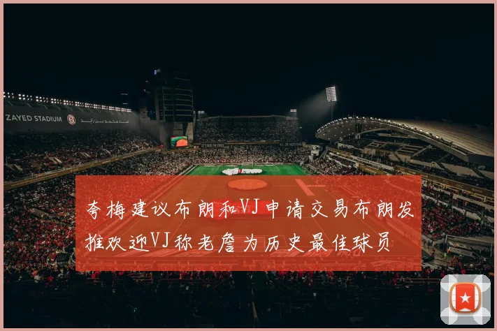 夸梅建议布朗和VJ申请交易布朗发推欢迎VJ称老詹为历史最佳球员